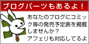 ブログパーツもあるよ！：あなたのブログにコミック等の発売予定表を掲載しませんか？アフェリも対応してるよ。
